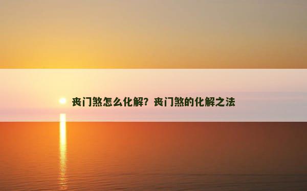 丧门煞怎么化解？丧门煞的化解之法