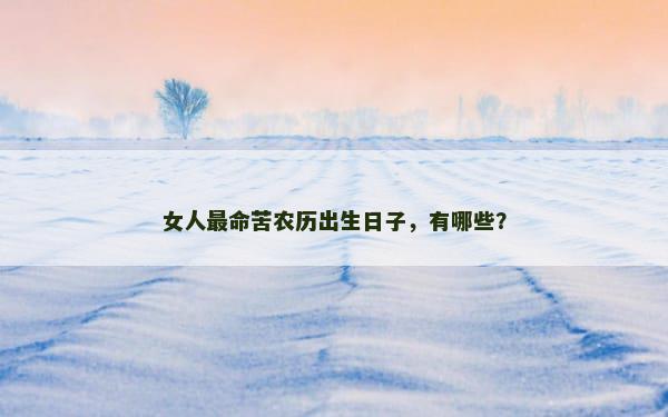 女人最命苦农历出生日子，有哪些？