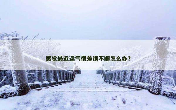 感觉最近运气很差很不顺怎么办？