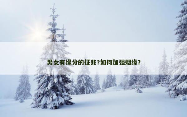 男女有缘分的征兆?如何加强姻缘？