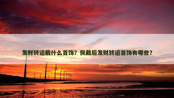 发财转运戴什么首饰？佩戴后发财转运首饰有哪些？