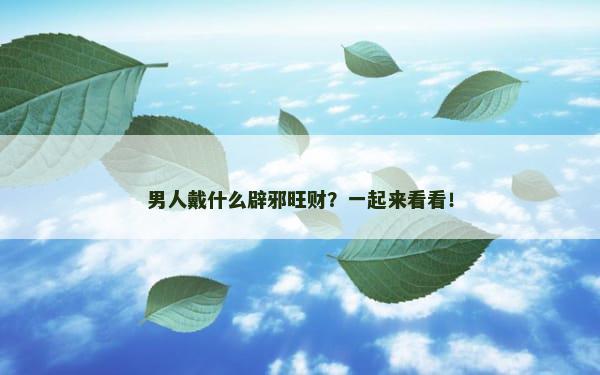 男人戴什么辟邪旺财？一起来看看！