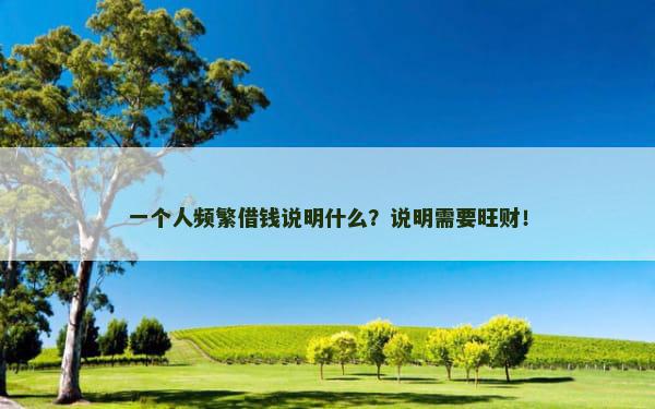 一个人频繁借钱说明什么？说明需要旺财！