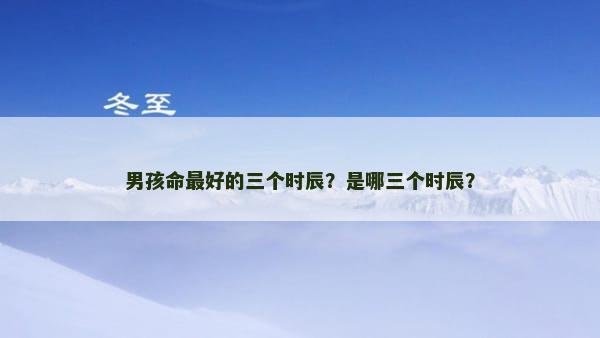 男孩命最好的三个时辰？是哪三个时辰？