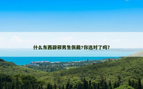 什么东西辟邪男生佩戴?你选对了吗？