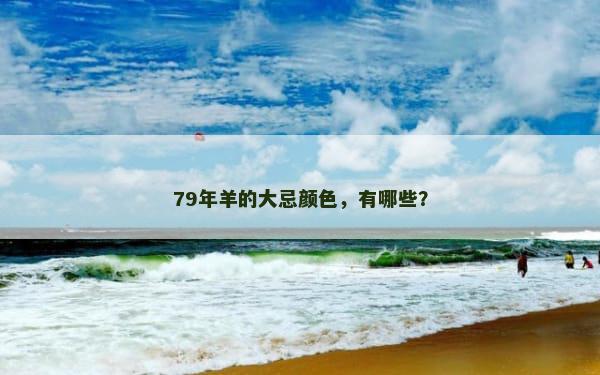 79年羊的大忌颜色，有哪些？