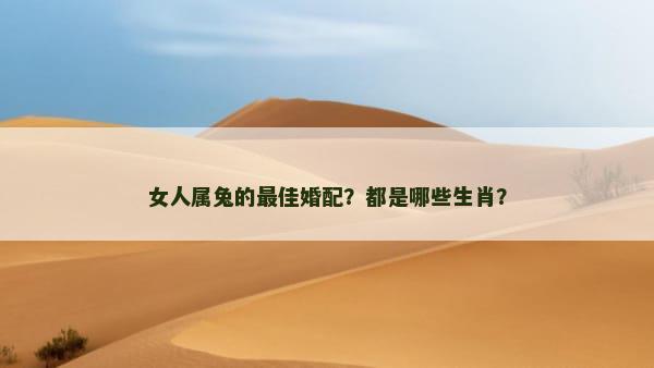 女人属兔的最佳婚配？都是哪些生肖？