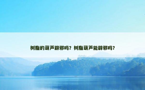 树脂的葫芦辟邪吗？树脂葫芦能辟邪吗？