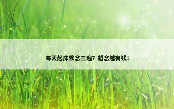 每天起床默念三遍？越念越有钱！