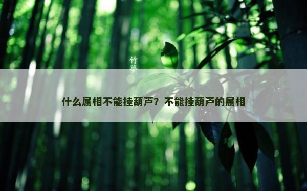 什么属相不能挂葫芦？不能挂葫芦的属相