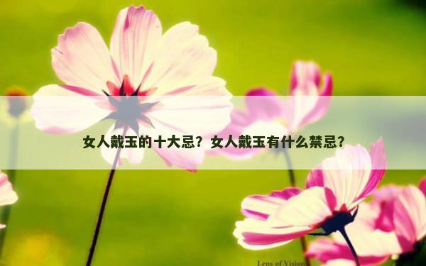 女人戴玉的十大忌？女人戴玉有什么禁忌？