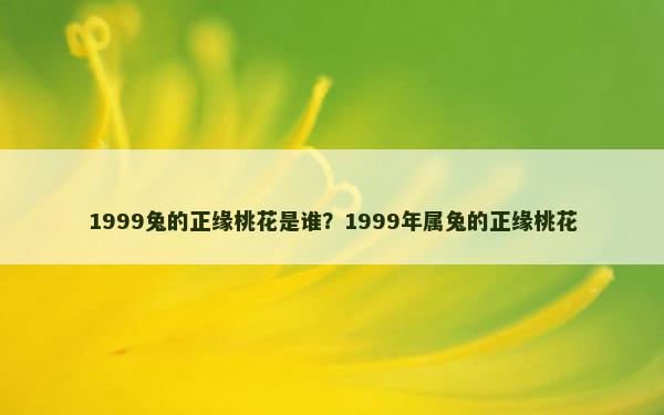1999兔的正缘桃花是谁？1999年属兔的正缘桃花
