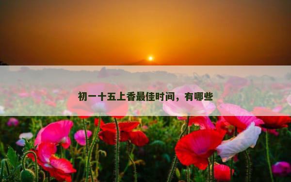 初一十五上香最佳时间，有哪些