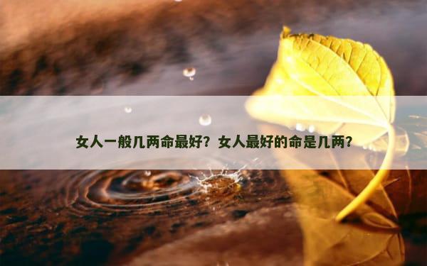 女人一般几两命最好？女人最好的命是几两？