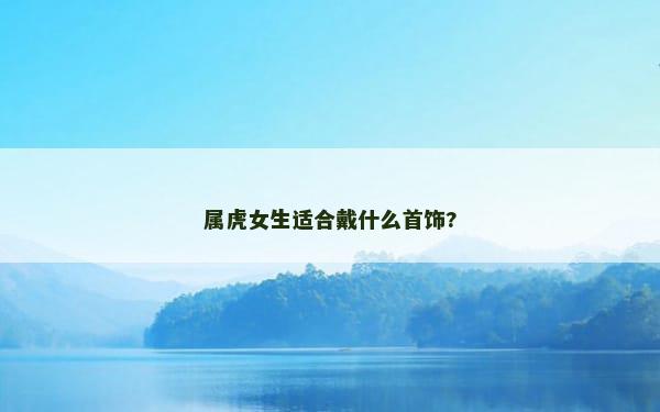 属虎女生适合戴什么首饰?