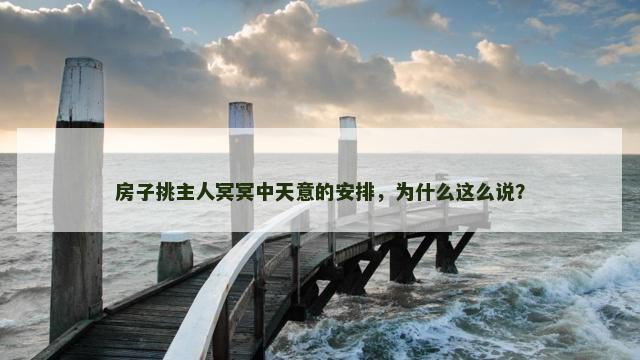 房子挑主人冥冥中天意的安排，为什么这么说？