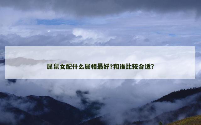 属鼠女配什么属相最好?和谁比较合适？