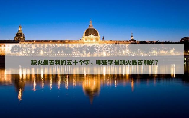 缺火最吉利的五十个字，哪些字是缺火最吉利的？