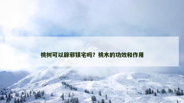 桃树可以辟邪镇宅吗？桃木的功效和作用