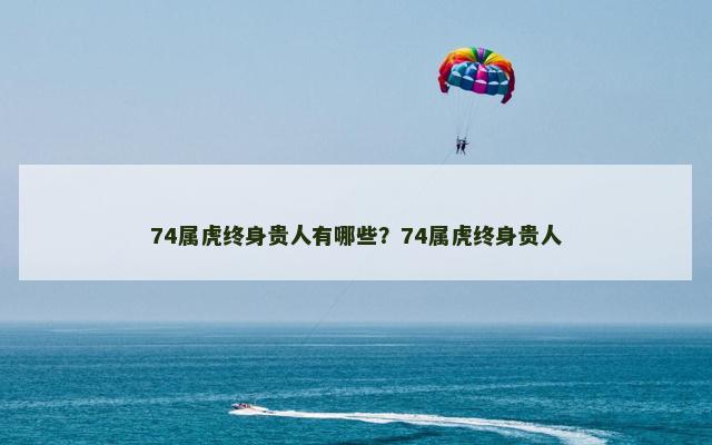 74属虎终身贵人有哪些？74属虎终身贵人