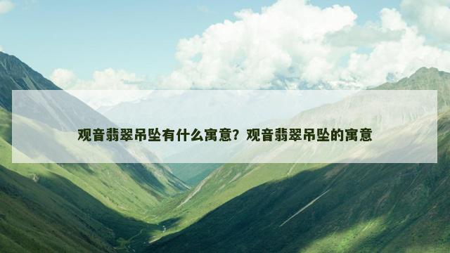 观音翡翠吊坠有什么寓意？观音翡翠吊坠的寓意