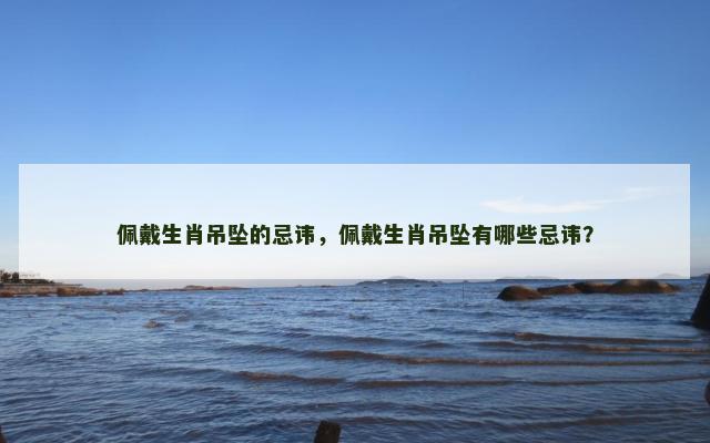 佩戴生肖吊坠的忌讳，佩戴生肖吊坠有哪些忌讳？