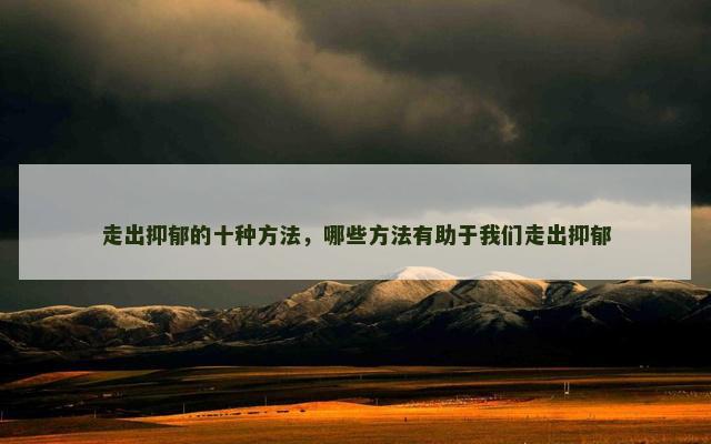 走出抑郁的十种方法，哪些方法有助于我们走出抑郁