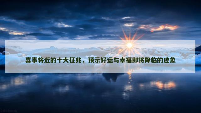 喜事将近的十大征兆，预示好运与幸福即将降临的迹象