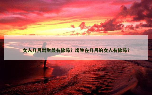 女人几月出生最有佛缘？出生在几月的女人有佛缘？