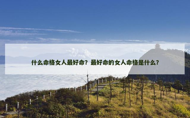 什么命格女人最好命？最好命的女人命格是什么？