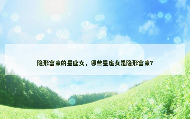 隐形富豪的星座女，哪些星座女是隐形富豪？