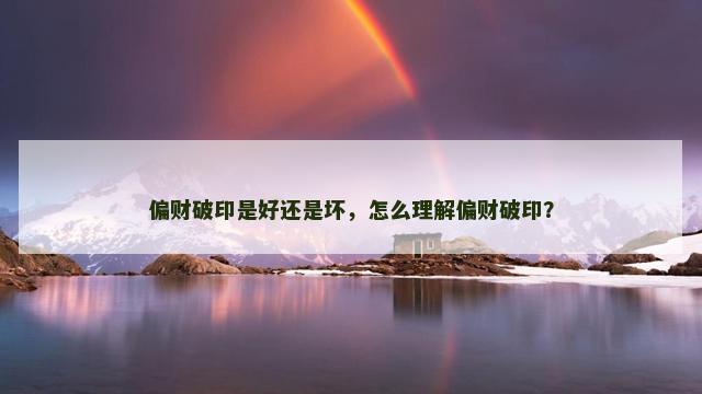 偏财破印是好还是坏，怎么理解偏财破印？