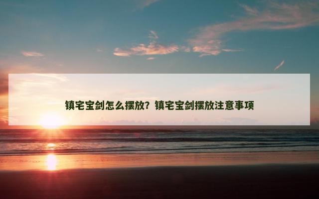 镇宅宝剑怎么摆放？镇宅宝剑摆放注意事项