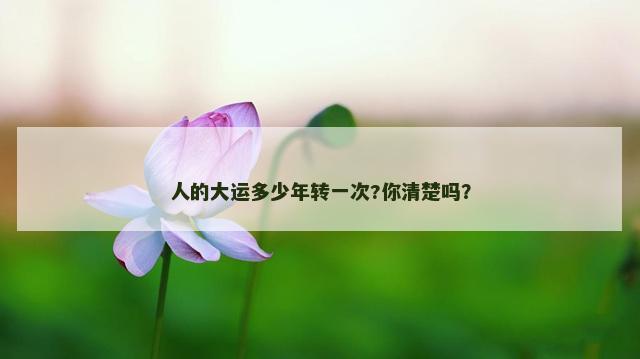 人的大运多少年转一次?你清楚吗？