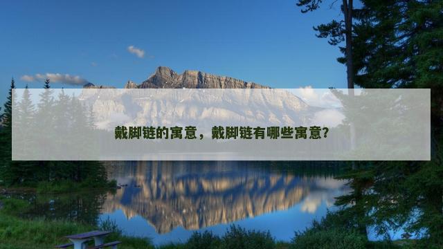 戴脚链的寓意，戴脚链有哪些寓意？