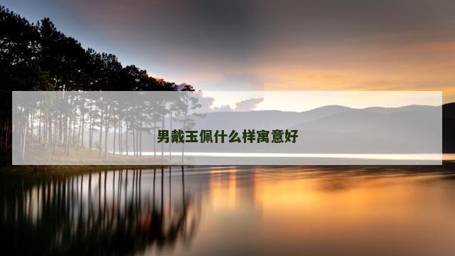 男戴玉佩什么样寓意好