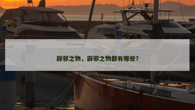 辟邪之物，辟邪之物都有哪些？
