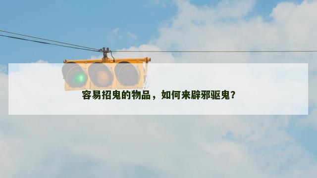 容易招鬼的物品，如何来辟邪驱鬼？