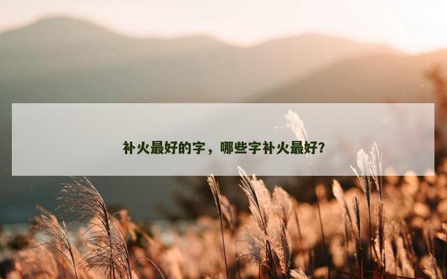 补火最好的字，哪些字补火最好？