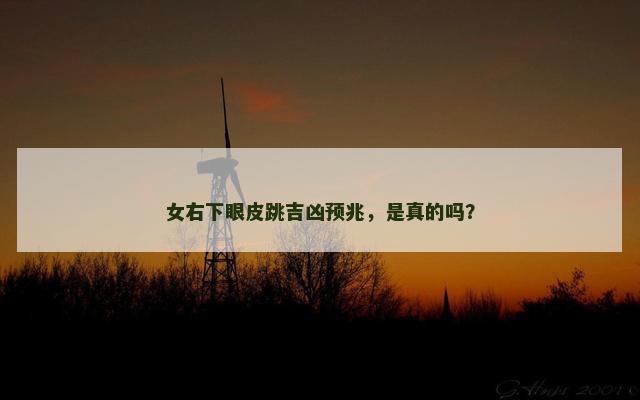 女右下眼皮跳吉凶预兆，是真的吗？