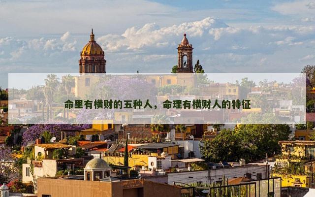 命里有横财的五种人，命理有横财人的特征