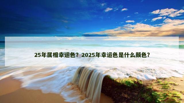 25年属相幸运色？2025年幸运色是什么颜色？