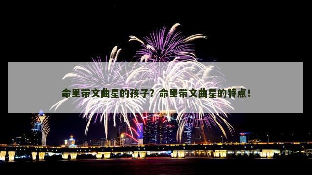 命里带文曲星的孩子？命里带文曲星的特点！