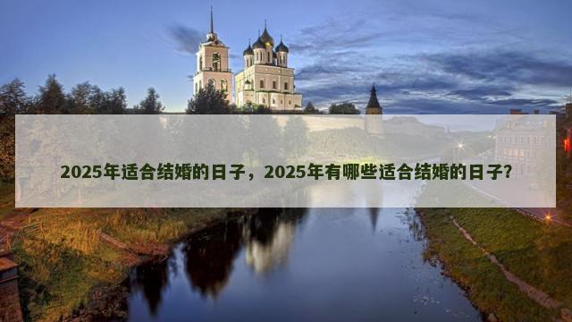 2025年适合结婚的日子，2025年有哪些适合结婚的日子？