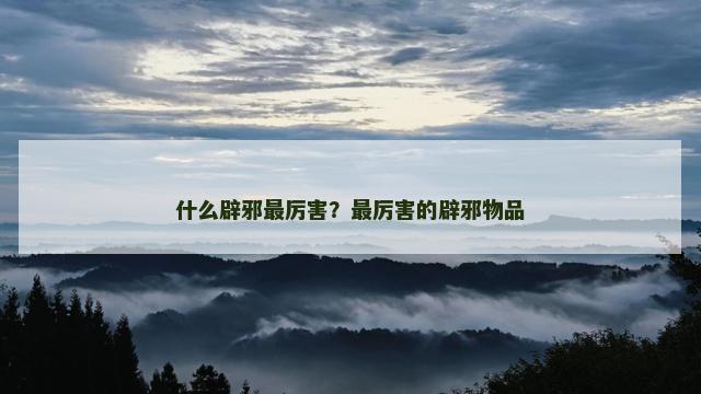 什么辟邪最厉害？最厉害的辟邪物品