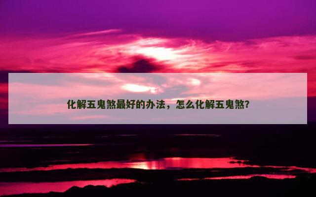 化解五鬼煞最好的办法，怎么化解五鬼煞？