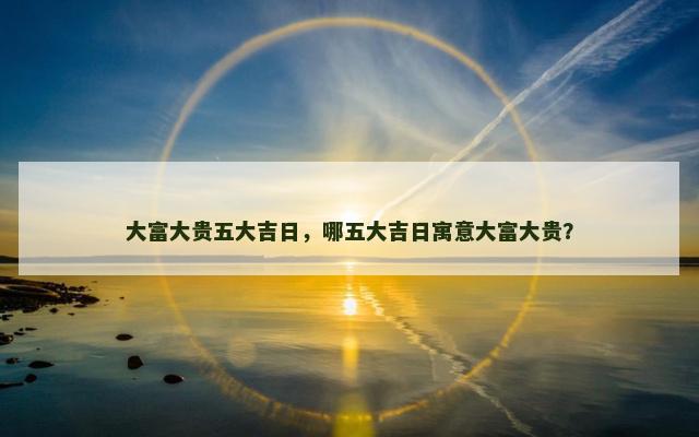 大富大贵五大吉日，哪五大吉日寓意大富大贵？