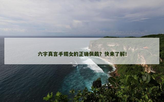 六字真言手镯女的正确佩戴？快来了解！