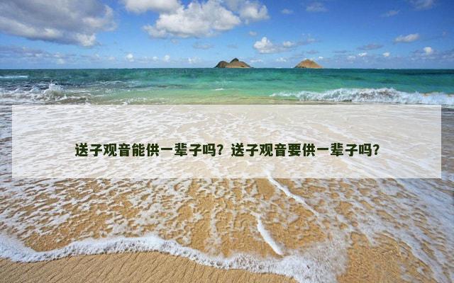 送子观音能供一辈子吗？送子观音要供一辈子吗？
