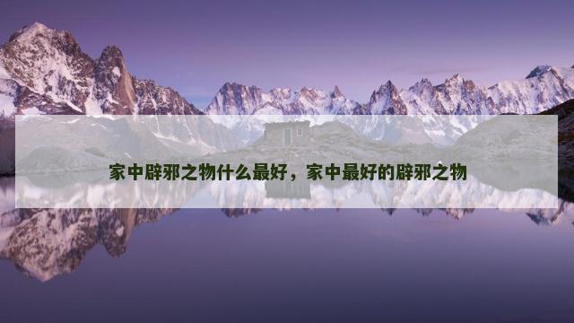 家中辟邪之物什么最好，家中最好的辟邪之物